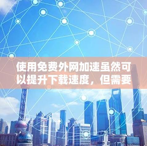 使用免费外网加速虽然可以提升下载速度,但需要注意以下几点 使用免费外网加速虽然可以提升下载速度,但需要注意以下几点