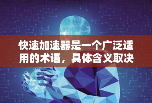 快速加速器是一个广泛适用的术语，具体含义取决于上下文。以下是对这一概念的分点解释