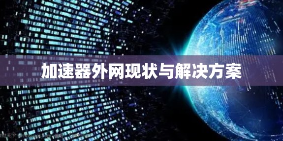 加速器外网现状与解决方案 加速器外网现状与解决方案
