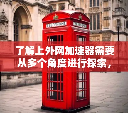 了解上外网加速器需要从多个角度进行探索,以下是一个结构化的总结,帮助您更好地理解如何使用和选择上外网加速工具 了解上外网加速器需要从多个角度进行探索,以下是一个结构化的总结,帮助您更好地理解如何使用和选择上外网加速工具