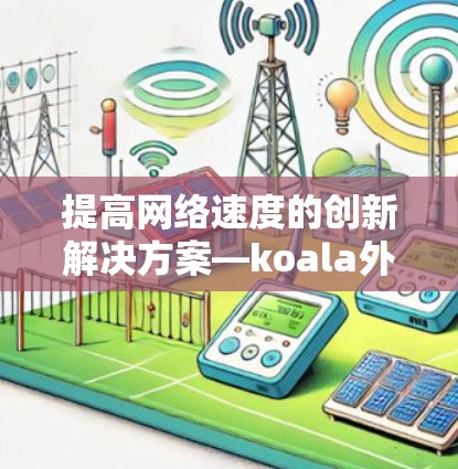 提高网络速度的创新解决方案—koala外网加速器