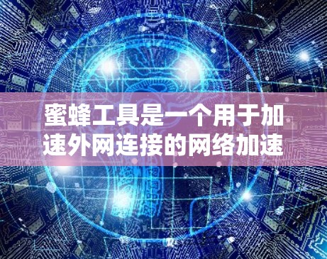 蜜蜂工具是一个用于加速外网连接的网络加速器应用程序,名称可能因不同平台或开发者而有所不同。以下是对蜜蜂工具的详细信息 蜜蜂工具是一个用于加速外网连接的网络加速器应用程序,名称可能因不同平台或开发者而有所不同。以下是对蜜蜂工具的详细信息
