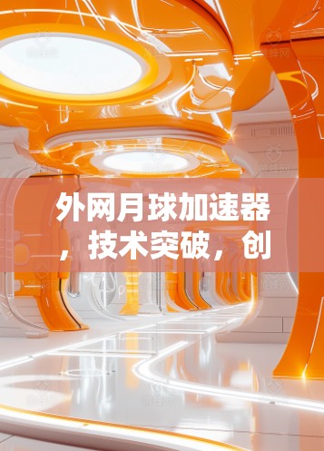 外网月球加速器,技术突破,创新未来 外网月球加速器,技术突破,创新未来