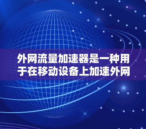 外网流量加速器是一种用于在移动设备上加速外网流量或提升数据传输速度的工具。以下是使用外网流量加速器的步骤说明
