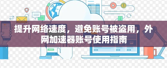 提升网络速度,避免账号被盗用,外网加速器账号使用指南 提升网络速度,避免账号被盗用,外网加速器账号使用指南