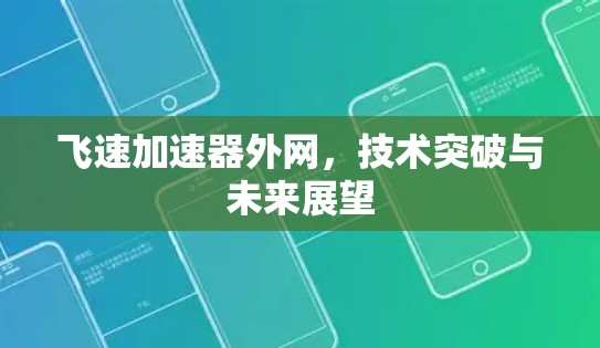 飞速加速器外网,技术突破与未来展望 飞速加速器外网,技术突破与未来展望