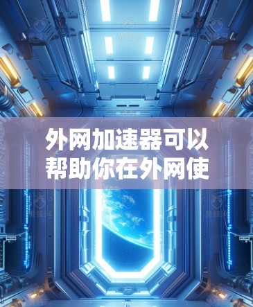 外网加速器可以帮助你在外网使用电脑时,提升下载速度。以下是一些常见的外网加速器类型及其功能 外网加速器可以帮助你在外网使用电脑时,提升下载速度。以下是一些常见的外网加速器类型及其功能