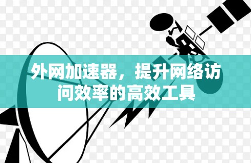 外网加速器,提升网络访问效率的高效工具 外网加速器,提升网络访问效率的高效工具