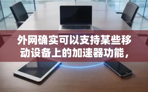 外网确实可以支持某些移动设备上的加速器功能，但是否支持取决于设备的配置和网络环境。以下是一些关键点