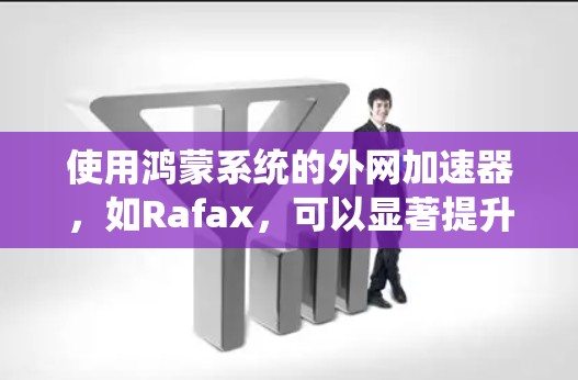 使用鸿蒙系统的外网加速器,如Rafax,可以显著提升网络速度。以下是使用Rafax提升网络速度的步骤 使用鸿蒙系统的外网加速器,如Rafax,可以显著提升网络速度。以下是使用Rafax提升网络速度的步骤