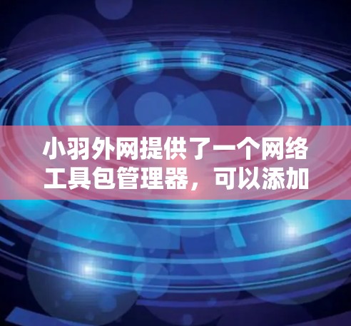 小羽外网提供了一个网络工具包管理器,可以添加和使用外网加速器以提升网络连接速度。以下是使用小羽外网加速器的步骤 小羽外网提供了一个网络工具包管理器,可以添加和使用外网加速器以提升网络连接速度。以下是使用小羽外网加速器的步骤
