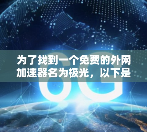 为了找到一个免费的外网加速器名为极光,以下是逐步的建议 为了找到一个免费的外网加速器名为极光,以下是逐步的建议