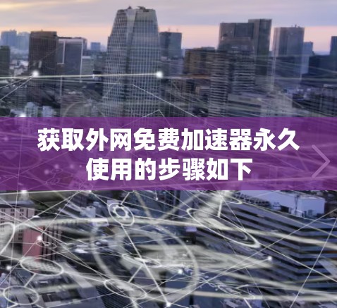 获取外网免费加速器永久使用的步骤如下 获取外网免费加速器永久使用的步骤如下