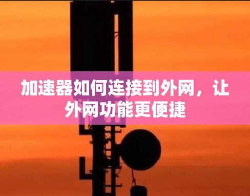 加速器如何连接到外网,让外网功能更便捷 加速器如何连接到外网,让外网功能更便捷