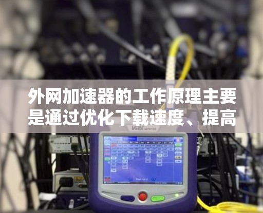 外网加速器的工作原理主要是通过优化下载速度、提高资源加载效率以及保护用户数据的安全性来实现的。以下是其工作原理的详细解释 外网加速器的工作原理主要是通过优化下载速度、提高资源加载效率以及保护用户数据的安全性来实现的。以下是其工作原理的详细解释