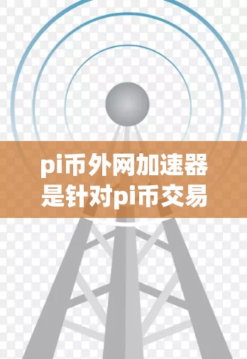 pi币外网加速器是针对pi币交易设计的区块链加速器,旨在提升交易效率和用户体验。以下是对该工具的详细分析和推荐 pi币外网加速器是针对pi币交易设计的区块链加速器,旨在提升交易效率和用户体验。以下是对该工具的详细分析和推荐