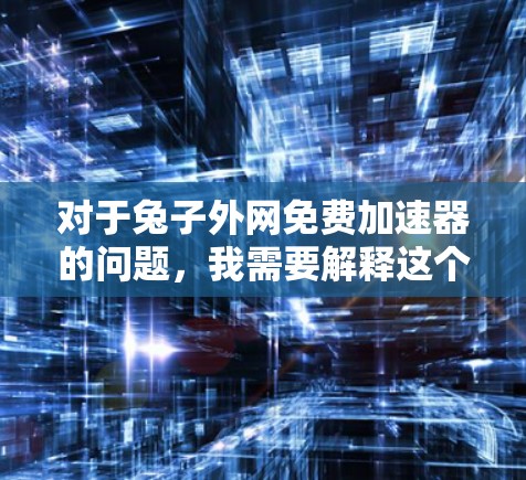对于兔子外网免费加速器的问题，我需要解释这个软件的具体功能和使用方法，同时提供一些推荐的免费加速器软件，并提醒用户注意安全问题