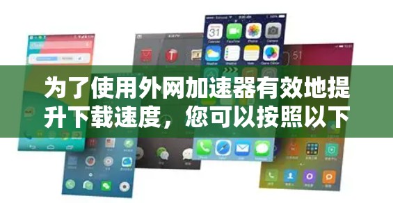 为了使用外网加速器有效地提升下载速度,您可以按照以下步骤进行操作 为了使用外网加速器有效地提升下载速度,您可以按照以下步骤进行操作