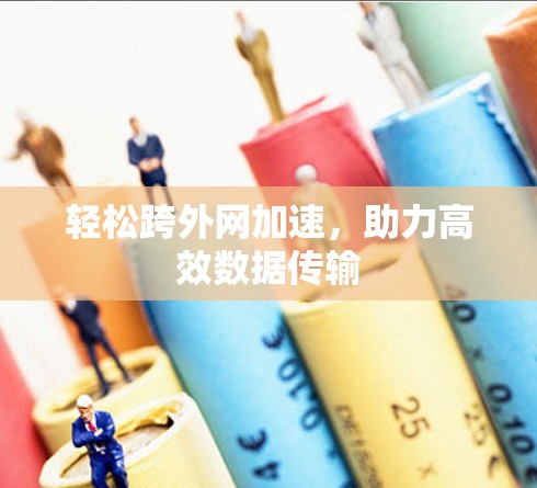 轻松跨外网加速,助力高效数据传输 轻松跨外网加速,助力高效数据传输