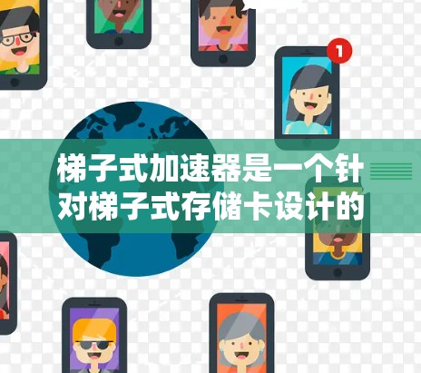 梯子式加速器是一个针对梯子式存储卡设计的加速工具,旨在提升数据存储速度和安全性。以下是一步步的使用指南 梯子式加速器是一个针对梯子式存储卡设计的加速工具,旨在提升数据存储速度和安全性。以下是一步步的使用指南