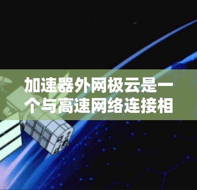 加速器外网极云是一个与高速网络连接相关的加速工具或服务项目。以下是对该产品的详细分析