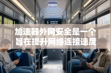 加速器外网安全是一个旨在提升网络连接速度的同时保护用户数据安全的工具。它通过结合高效加速和严密的安全措施,为用户提供可靠的服务。以下是其关键方面 加速器外网安全是一个旨在提升网络连接速度的同时保护用户数据安全的工具。它通过结合高效加速和严密的安全措施,为用户提供可靠的服务。以下是其关键方面