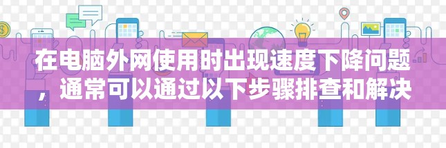 在电脑外网使用时出现速度下降问题,通常可以通过以下步骤排查和解决问题 在电脑外网使用时出现速度下降问题,通常可以通过以下步骤排查和解决问题