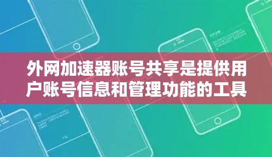 外网加速器账号共享是提供用户账号信息和管理功能的工具。以下是一些关键步骤和信息 外网加速器账号共享是提供用户账号信息和管理功能的工具。以下是一些关键步骤和信息
