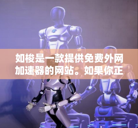 如梭是一款提供免费外网加速器的网站。如果你正在寻找一种简单快捷的方式来提升网络速度或获取更多网络资源,如下载文件、观看视频、访问网站等,那么如梭的免费外网加速器可能是你的好选择 如梭是一款提供免费外网加速器的网站。如果你正在寻找一种简单快捷的方式来提升网络速度或获取更多网络资源,如下载文件、观看视频、访问网站等,那么如梭的免费外网加速器可能是你的好选择