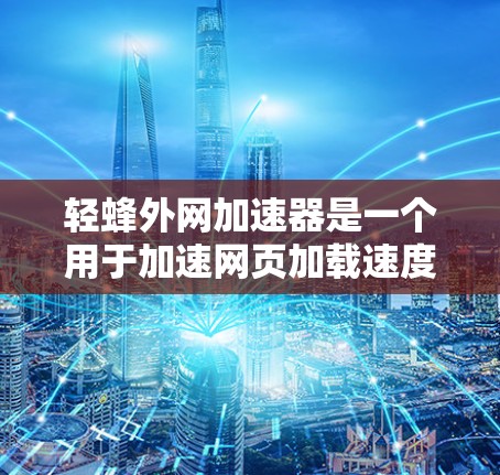 轻蜂外网加速器是一个用于加速网页加载速度的工具,专注于提升特定类型的网页加载效率。以下是对该工具的详细分析和使用指南 轻蜂外网加速器是一个用于加速网页加载速度的工具,专注于提升特定类型的网页加载效率。以下是对该工具的详细分析和使用指南