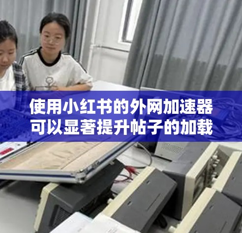 使用小红书的外网加速器可以显著提升帖子的加载速度,帮助你更好地管理账号和帖子。以下是详细的步骤指南 使用小红书的外网加速器可以显著提升帖子的加载速度,帮助你更好地管理账号和帖子。以下是详细的步骤指南