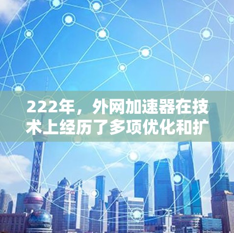 222年,外网加速器在技术上经历了多项优化和扩展,用户更倾向于选择多平台支持和多种下载方式的加速器。以下是对222年外网加速器的总结 222年,外网加速器在技术上经历了多项优化和扩展,用户更倾向于选择多平台支持和多种下载方式的加速器。以下是对222年外网加速器的总结
