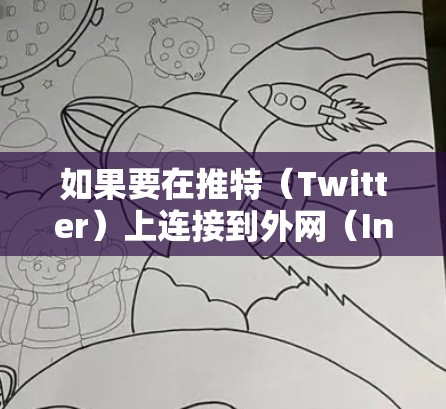 如果要在推特(Twitter)上连接到外网(Internet)通常需要通过特定的工具或设置。以下是几种可能的情况和解决方案 如果要在推特(Twitter)上连接到外网(Internet)通常需要通过特定的工具或设置。以下是几种可能的情况和解决方案