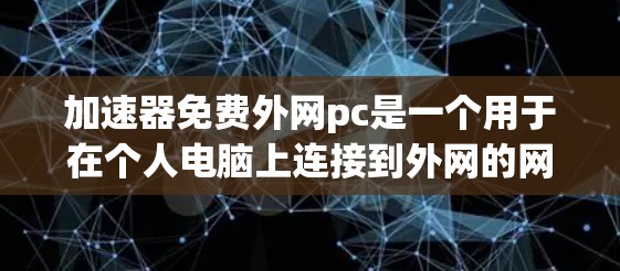 加速器免费外网pc是一个用于在个人电脑上连接到外网的网络加速工具，旨在提升网络使用效率。以下是对该问题的详细解答