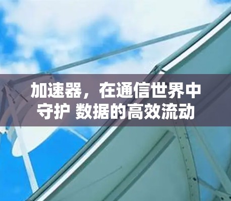 加速器,在通信世界中守护 数据的高效流动 加速器,在通信世界中守护 数据的高效流动