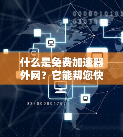 什么是免费加速器外网?它能帮您快速连接到互联网! 什么是免费加速器外网?它能帮您快速连接到互联网!
