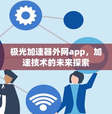 极光加速器外网app,加速技术的未来探索 极光加速器外网app,加速技术的未来探索