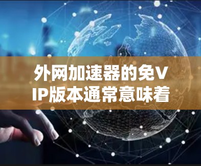 外网加速器的免VIP版本通常意味着用户可以免费使用,但可能在某些方面受限,如下载速度、限制文件大小或功能限制。以下是对这一问题的详细分析和建议 外网加速器的免VIP版本通常意味着用户可以免费使用,但可能在某些方面受限,如下载速度、限制文件大小或功能限制。以下是对这一问题的详细分析和建议