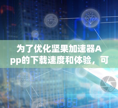 为了优化坚果加速器App的下载速度和体验,可以按照以下步骤进行 为了优化坚果加速器App的下载速度和体验,可以按照以下步骤进行