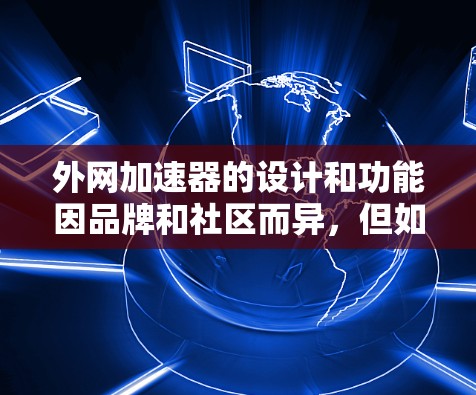 外网加速器的设计和功能因品牌和社区而异,但如果你对寻找免费的外网加速器感兴趣,以下是一些推荐的工具和平台,它们通常支持免费使用 外网加速器的设计和功能因品牌和社区而异,但如果你对寻找免费的外网加速器感兴趣,以下是一些推荐的工具和平台,它们通常支持免费使用