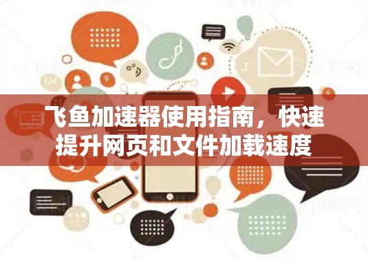 飞鱼加速器使用指南,快速提升网页和文件加载速度 飞鱼加速器使用指南,快速提升网页和文件加载速度