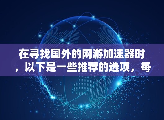 在寻找国外的网游加速器时，以下是一些推荐的选项，每个推荐都基于不同的特点和功能