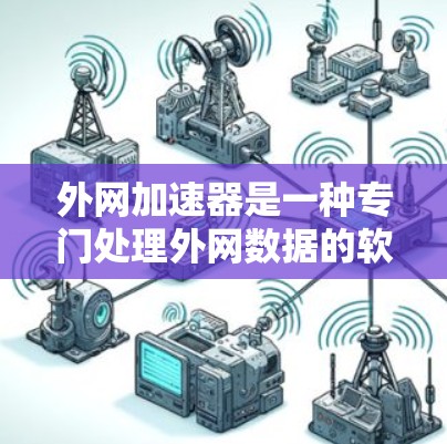 外网加速器是一种专门处理外网数据的软件,帮助用户更快地下载和加载内容。以下是针对外网加速器的详细信息 外网加速器是一种专门处理外网数据的软件,帮助用户更快地下载和加载内容。以下是针对外网加速器的详细信息