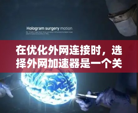 在优化外网连接时,选择外网加速器是一个关键步骤,以下是对几种常用外网加速器的详细分析和推荐,帮助你做出最佳选择 在优化外网连接时,选择外网加速器是一个关键步骤,以下是对几种常用外网加速器的详细分析和推荐,帮助你做出最佳选择