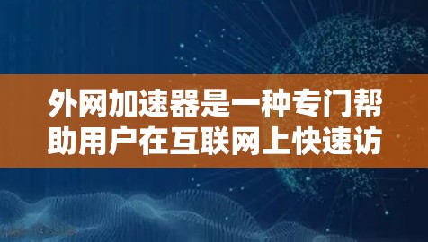 外网加速器是一种专门帮助用户在互联网上快速访问不同服务器和服务器间切换功能的软件。它通过优化网站的加载速度、减少资源使用、甚至影响网站的安全性等方式，提升用户体验。外网加速器通常的功能包括