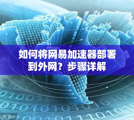 如何将网易加速器部署到外网?步骤详解 如何将网易加速器部署到外网?步骤详解