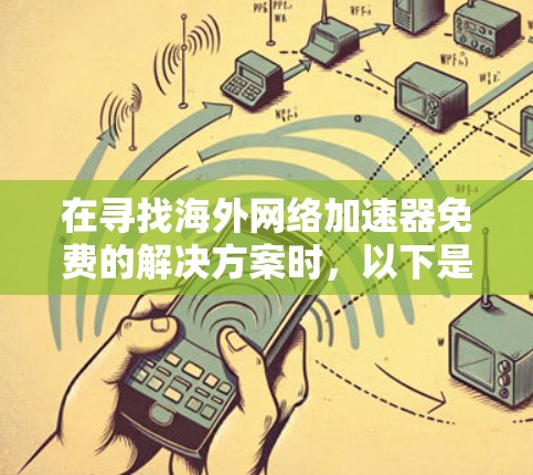 在寻找海外网络加速器免费的解决方案时,以下是一些关键点和建议 在寻找海外网络加速器免费的解决方案时,以下是一些关键点和建议
