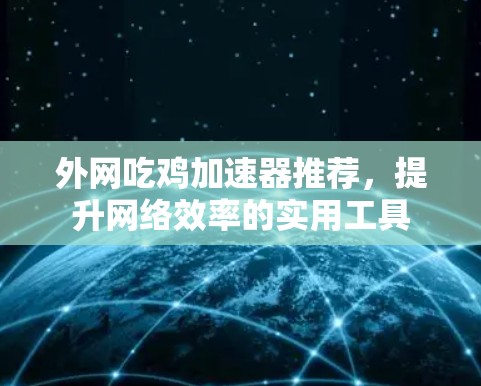 外网吃鸡加速器推荐,提升网络效率的实用工具 外网吃鸡加速器推荐,提升网络效率的实用工具
