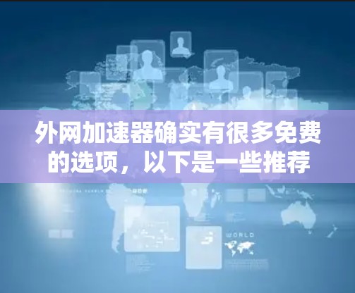 外网加速器确实有很多免费的选项,以下是一些推荐 外网加速器确实有很多免费的选项,以下是一些推荐