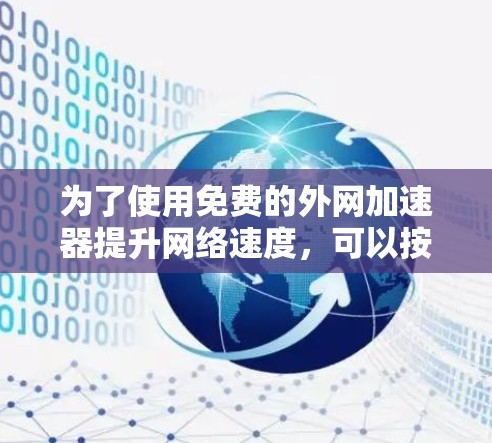 为了使用免费的外网加速器提升网络速度,可以按照以下步骤操作 为了使用免费的外网加速器提升网络速度,可以按照以下步骤操作